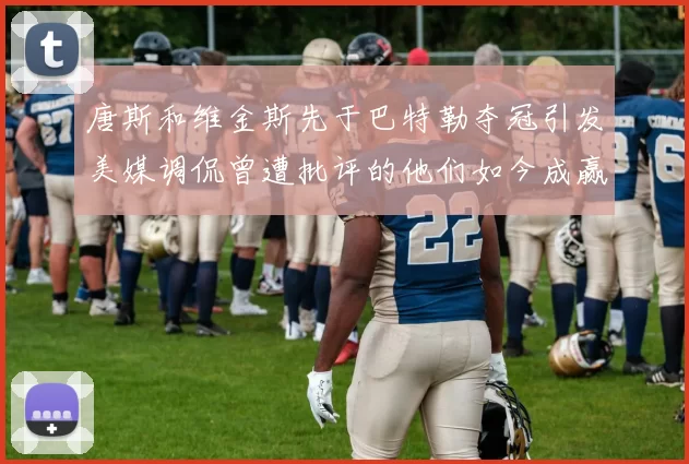 唐斯和维金斯先于巴特勒夺冠引发美媒调侃曾遭批评的他们如今成赢家