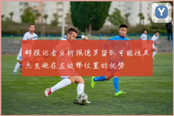 邮报记者分析佩德罗留队可能性及杰克逊在左边锋位置的优势
