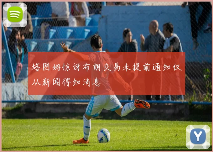 塔图姆惊讶布朗交易未提前通知仅从新闻得知消息